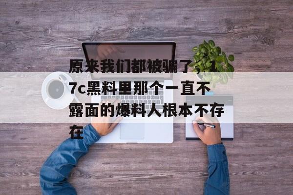 原来我们都被骗了，17c黑料里那个一直不露面的爆料人根本不存在